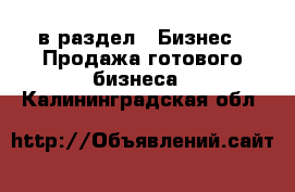  в раздел : Бизнес » Продажа готового бизнеса . Калининградская обл.